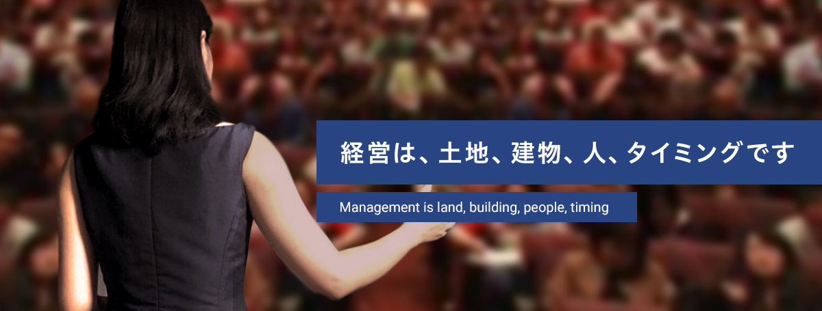 経営は、土地、建物、人、タイミングです